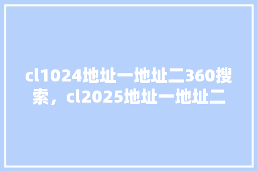 cl1024地址一地址二360搜索,cl2025地址一地址二地址三厂 百度SEO cl1024地址一地址二360搜索,cl2025地址一地址二地址三厂 百度SEO