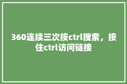 360连续三次按ctrl搜索,按住ctrl访问链接 网站建设公司 360连续三次按ctrl搜索,按住ctrl访问链接 网站建设公司