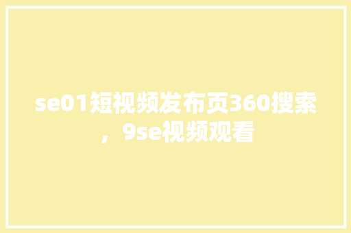 se01短视频发布页360搜索，9se视频观看