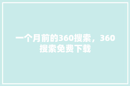 一个月前的360搜索,360搜索免费下载 百度SEO 一个月前的360搜索,360搜索免费下载 百度SEO