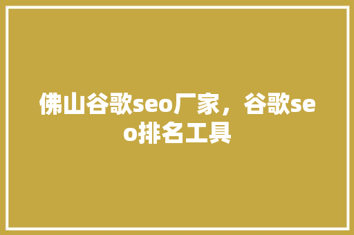 佛山谷歌seo厂家，谷歌seo排名工具 神马SEO