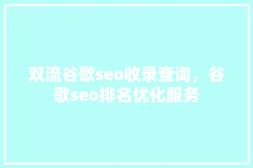 双流谷歌seo收录查询，谷歌seo排名优化服务 网站建设公司