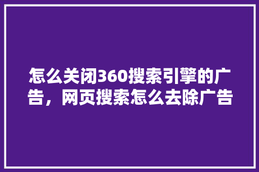 怎么关闭360搜索引擎的广告，网页搜索怎么去除广告 SEO关键词
