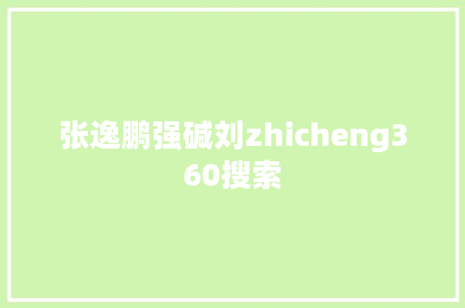 张逸鹏强碱刘zhicheng360搜索 网站建设公司 张逸鹏强碱刘zhicheng360搜索 网站建设公司