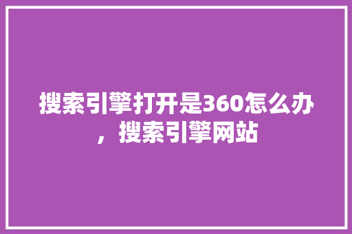 搜索引擎打开是360怎么办，搜索引擎网站 搜狗SEO
