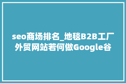 seo商场排名_地毯B2B工厂外贸网站若何做Google谷歌SEO优化关键字排名 seo商场排名_地毯B2B工厂外贸网站若何做Google谷歌SEO优化关键字排名 SEO关键词