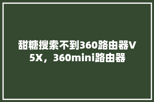 甜糖搜索不到360路由器V5X，360mini路由器