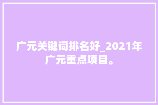 广元关键词排名好_2021年广元重点项目。 广元关键词排名好_2021年广元重点项目。 SEO关键词