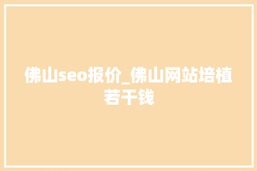 佛山seo报价_佛山网站培植若干钱 佛山seo报价_佛山网站培植若干钱 神马SEO