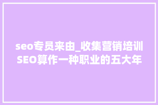 seo专员来由_收集营销培训SEO算作一种职业的五大年夜情由 seo专员来由_收集营销培训SEO算作一种职业的五大年夜情由 百度SEO
