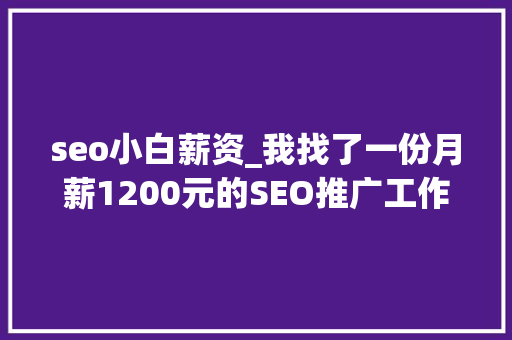seo小白薪资_我找了一份月薪1200元的SEO推广工作 seo小白薪资_我找了一份月薪1200元的SEO推广工作 网站建设公司