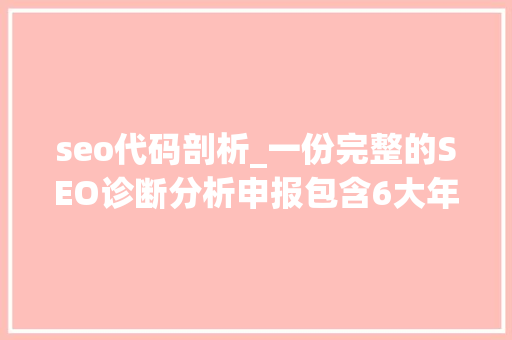 seo代码剖析_一份完整的SEO诊断分析申报包含6大年夜部分 seo代码剖析_一份完整的SEO诊断分析申报包含6大年夜部分 SEO关键词