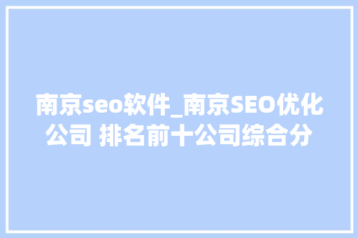 南京seo软件_南京SEO优化公司 排名前十公司综合分析 南京seo软件_南京SEO优化公司 排名前十公司综合分析 必应SEO