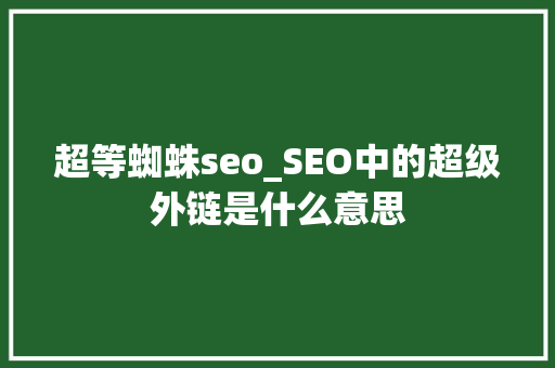 超等蜘蛛seo_SEO中的超级外链是什么意思 超等蜘蛛seo_SEO中的超级外链是什么意思 百度SEO
