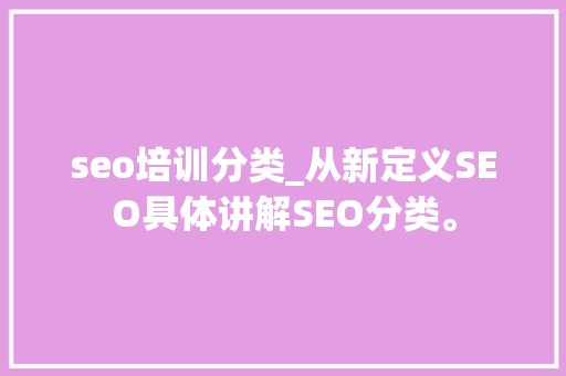 seo培训分类_从新定义SEO具体讲解SEO分类。 seo培训分类_从新定义SEO具体讲解SEO分类。 搜狗SEO