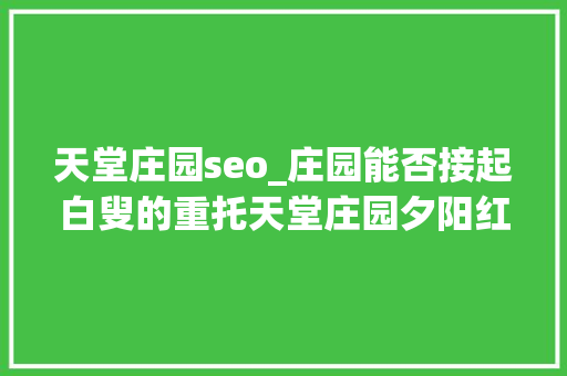 天堂庄园seo_庄园能否接起白叟的重托天堂庄园夕阳红 天堂庄园seo_庄园能否接起白叟的重托天堂庄园夕阳红 神马SEO
