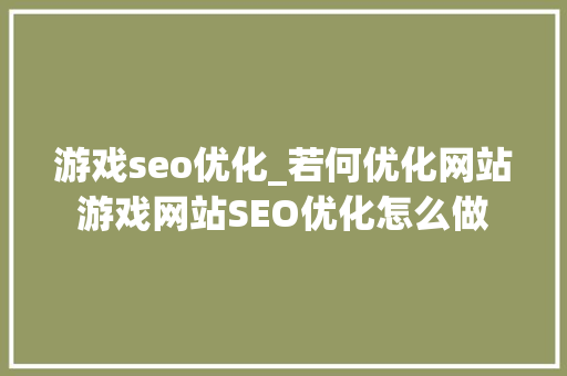 游戏seo优化_若何优化网站游戏网站SEO优化怎么做 游戏seo优化_若何优化网站游戏网站SEO优化怎么做 SEO关键词