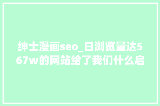 绅士漫画seo_日浏览量达567w的网站给了我们什么启发 必应SEO 绅士漫画seo_日浏览量达567w的网站给了我们什么启发 绅士漫画seo_日浏览量达567w的网站给了我们什么启发 必应SEO