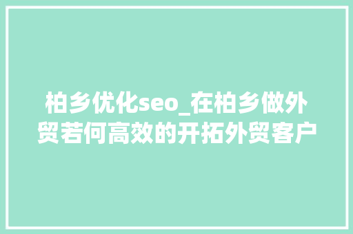 柏乡优化seo_在柏乡做外贸若何高效的开拓外贸客户 柏乡优化seo_在柏乡做外贸若何高效的开拓外贸客户 SEO关键词