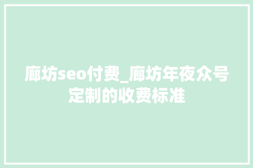 廊坊seo付费_廊坊年夜众号定制的收费标准