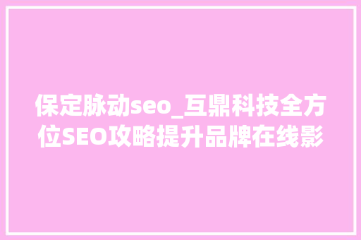 保定脉动seo_互鼎科技全方位SEO攻略提升品牌在线影响力与市场竞争力 保定脉动seo_互鼎科技全方位SEO攻略提升品牌在线影响力与市场竞争力 百度SEO