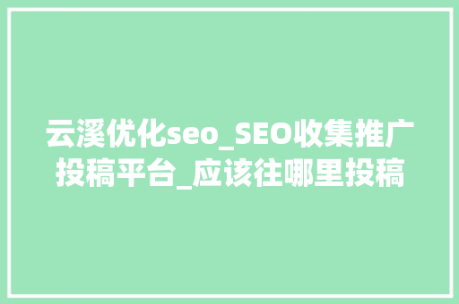云溪优化seo_SEO收集推广投稿平台_应该往哪里投稿_小小教室收集推广入门教程 云溪优化seo_SEO收集推广投稿平台_应该往哪里投稿_小小教室收集推广入门教程 必应SEO