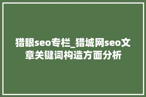 猎眼seo专栏_猎城网seo文章关键词构造方面分析 猎眼seo专栏_猎城网seo文章关键词构造方面分析 SEO关键词