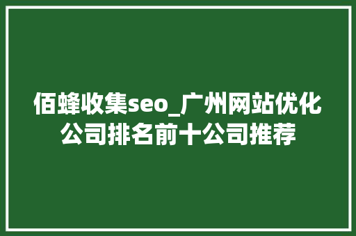 佰蜂收集seo_广州网站优化公司排名前十公司推荐 佰蜂收集seo_广州网站优化公司排名前十公司推荐 网站建设公司