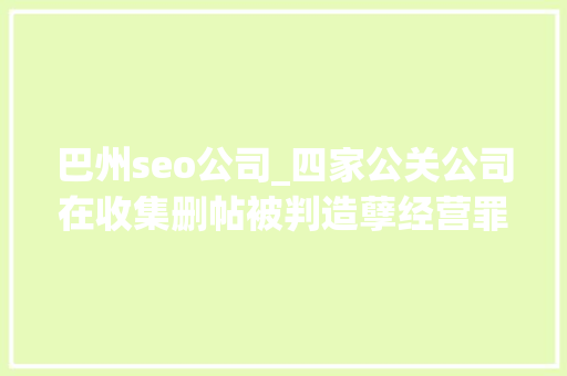 巴州seo公司_四家公关公司在收集删帖被判造孽经营罪金主包括安利步长制药等 巴州seo公司_四家公关公司在收集删帖被判造孽经营罪金主包括安利步长制药等 百度SEO