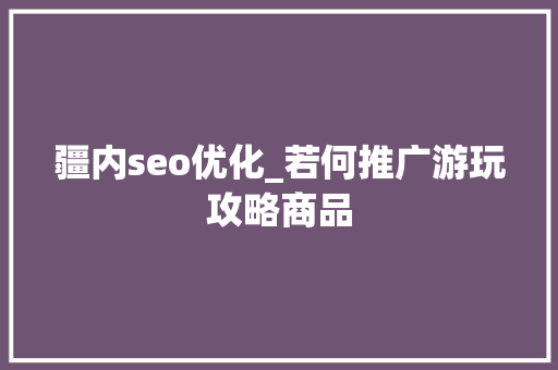 疆内seo优化_若何推广游玩攻略商品 疆内seo优化_若何推广游玩攻略商品 百度SEO