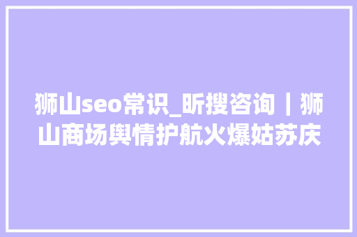 狮山seo常识_昕搜咨询｜狮山商场舆情护航火爆姑苏庆端午节 狮山seo常识_昕搜咨询｜狮山商场舆情护航火爆姑苏庆端午节 网站建设公司