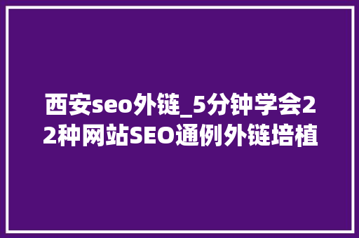 西安seo外链_5分钟学会22种网站SEO通例外链培植方法 网站建设公司 西安seo外链_5分钟学会22种网站SEO通例外链培植方法 西安seo外链_5分钟学会22种网站SEO通例外链培植方法 网站建设公司