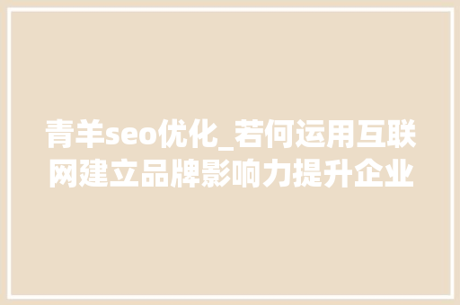 青羊seo优化_若何运用互联网建立品牌影响力提升企业业绩 青羊seo优化_若何运用互联网建立品牌影响力提升企业业绩 搜狗SEO
