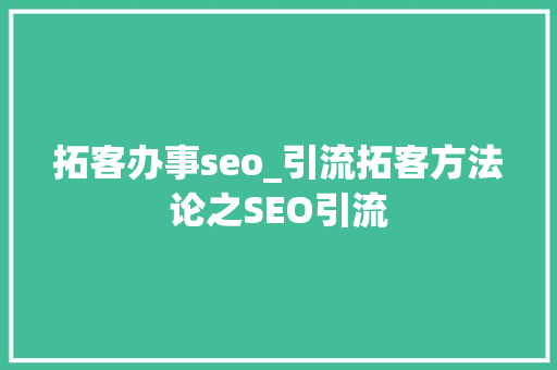 拓客办事seo_引流拓客方法论之SEO引流 拓客办事seo_引流拓客方法论之SEO引流 神马SEO