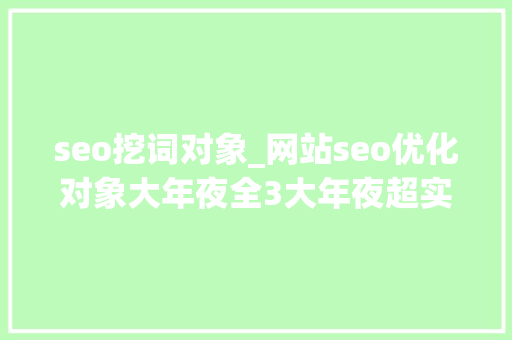 seo挖词对象_网站seo优化对象大年夜全3大年夜超实用关键词挖掘对象奉上 seo挖词对象_网站seo优化对象大年夜全3大年夜超实用关键词挖掘对象奉上 网站建设公司
