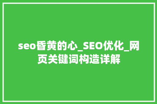 seo昏黄的心_SEO优化_网页关键词构造详解 seo昏黄的心_SEO优化_网页关键词构造详解 SEO关键词