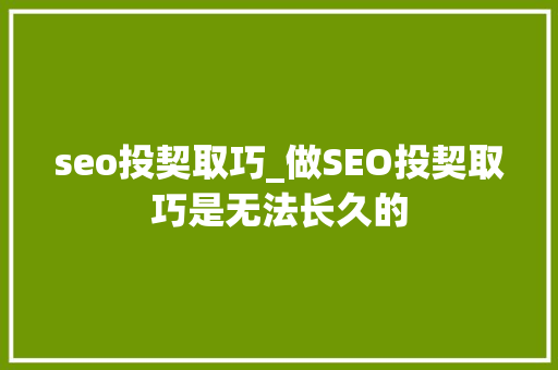 seo投契取巧_做SEO投契取巧是无法长久的 seo投契取巧_做SEO投契取巧是无法长久的 SEO关键词