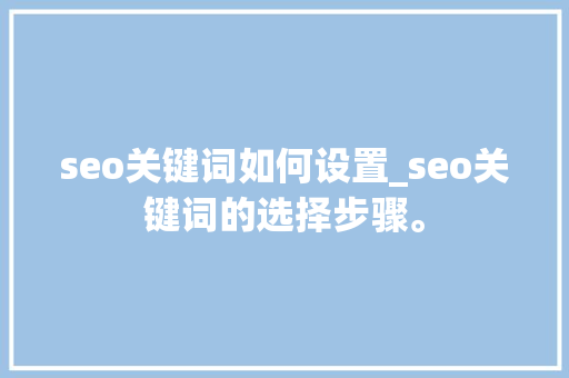 seo关键词如何设置_seo关键词的选择步骤。 seo关键词如何设置_seo关键词的选择步骤。 SEO关键词