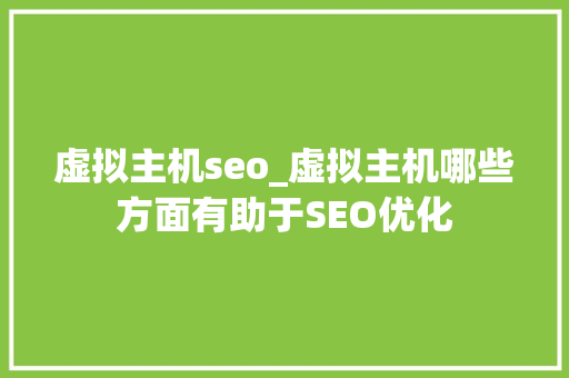 虚拟主机seo_虚拟主机哪些方面有助于SEO优化 虚拟主机seo_虚拟主机哪些方面有助于SEO优化 必应SEO