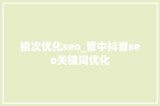 榆次优化seo_晋中抖音seo关键词优化 榆次优化seo_晋中抖音seo关键词优化 必应SEO