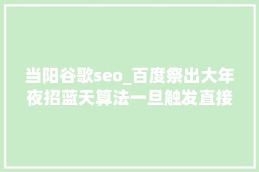 当阳谷歌seo_百度祭出大年夜招蓝天算法一旦触发直接判罚整站 当阳谷歌seo_百度祭出大年夜招蓝天算法一旦触发直接判罚整站 网站建设公司