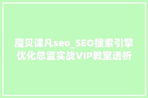 魔贝课凡seo_SEO搜索引擎优化总监实战VIP教室透析2020最新案例 魔贝课凡seo_SEO搜索引擎优化总监实战VIP教室透析2020最新案例 网站建设公司