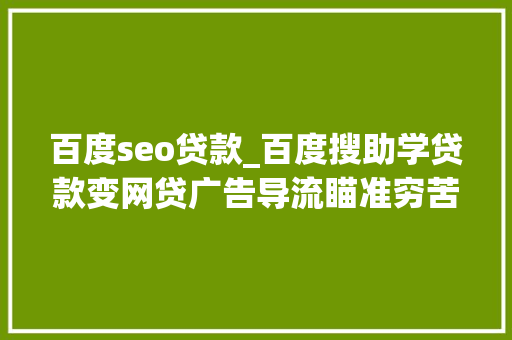 百度seo贷款_百度搜助学贷款变网贷广告导流瞄准穷苦生 百度seo贷款_百度搜助学贷款变网贷广告导流瞄准穷苦生 百度SEO