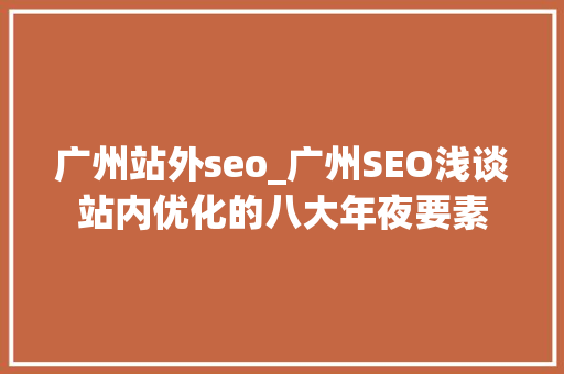 广州站外seo_广州SEO浅谈站内优化的八大年夜要素 广州站外seo_广州SEO浅谈站内优化的八大年夜要素 必应SEO