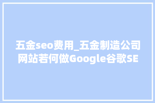 五金seo费用_五金制造公司网站若何做Google谷歌SEO优化关键字排名 五金seo费用_五金制造公司网站若何做Google谷歌SEO优化关键字排名 百度SEO