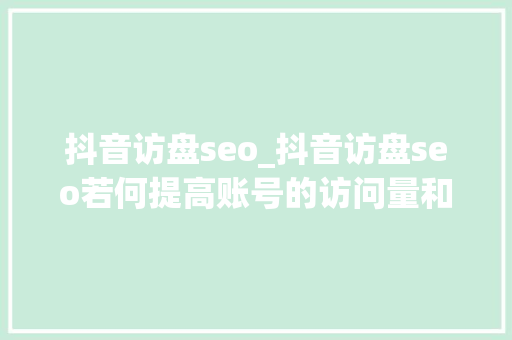 抖音访盘seo_抖音访盘seo若何提高账号的访问量和有名度 抖音访盘seo_抖音访盘seo若何提高账号的访问量和有名度 SEO关键词