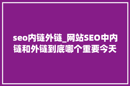 seo内链外链_网站SEO中内链和外链到底哪个重要今天给你谜底 seo内链外链_网站SEO中内链和外链到底哪个重要今天给你谜底 必应SEO