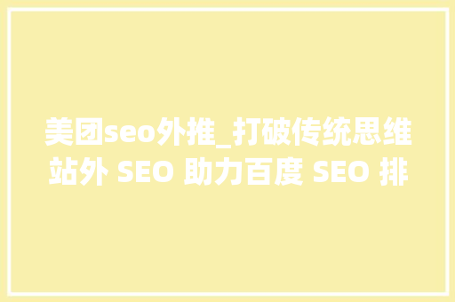 美团seo外推_打破传统思维站外 SEO 助力百度 SEO 排名提升 美团seo外推_打破传统思维站外 SEO 助力百度 SEO 排名提升 搜狗SEO