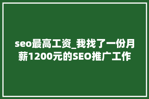 seo最高工资_我找了一份月薪1200元的SEO推广工作 seo最高工资_我找了一份月薪1200元的SEO推广工作 SEO关键词