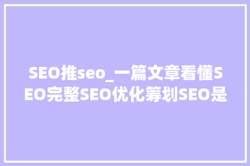 SEO推seo_一篇文章看懂SEO完整SEO优化筹划SEO是什么网站若何进行SEO SEO推seo_一篇文章看懂SEO完整SEO优化筹划SEO是什么网站若何进行SEO 神马SEO